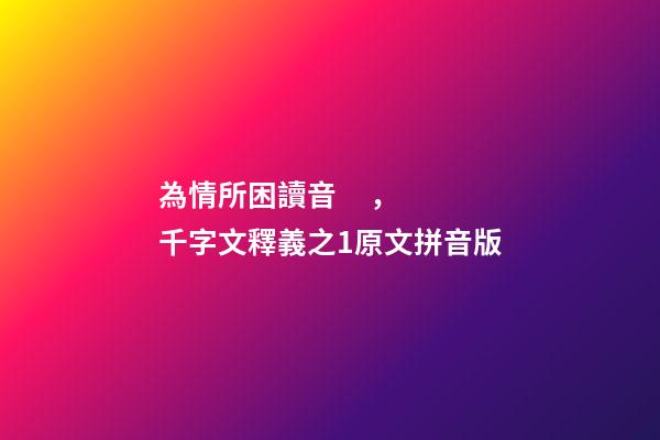 為情所困讀音，千字文釋義之1原文拼音版-第1張-觀點-玄機派